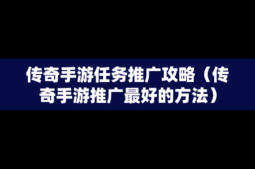 传奇手游任务推广攻略（传奇手游推广最好的方法）