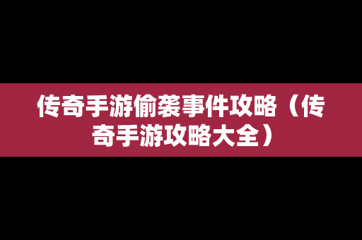 传奇手游偷袭事件攻略（传奇手游攻略大全）
