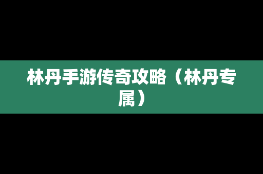林丹手游传奇攻略（林丹专属）