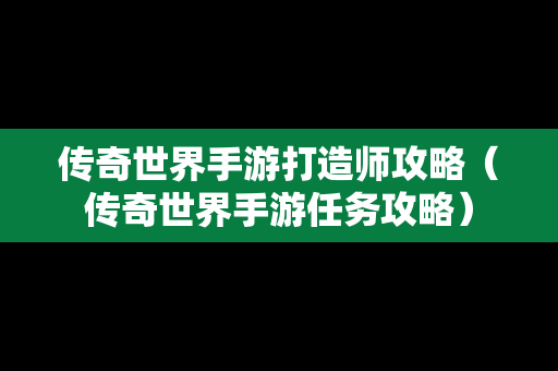 传奇世界手游打造师攻略（传奇世界手游任务攻略）