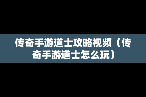 传奇手游道士攻略视频（传奇手游道士怎么玩）