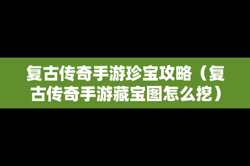 复古传奇手游珍宝攻略（复古传奇手游藏宝图怎么挖）