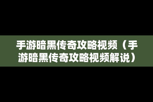 手游暗黑传奇攻略视频（手游暗黑传奇攻略视频解说）
