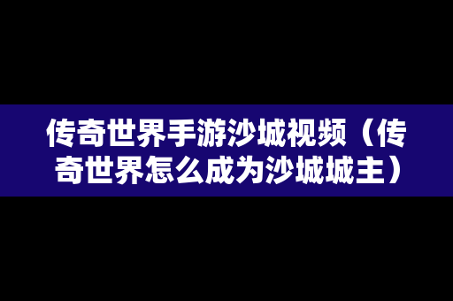 传奇世界手游沙城视频（传奇世界怎么成为沙城城主）