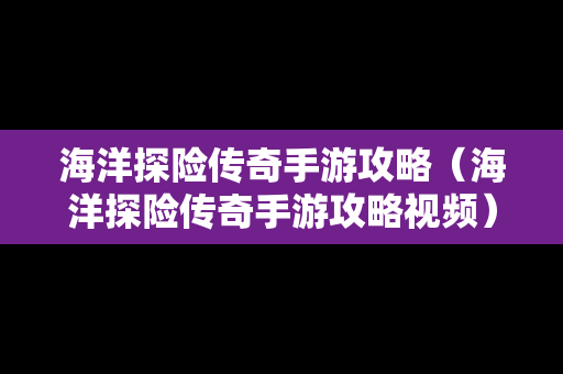 海洋探险传奇手游攻略（海洋探险传奇手游攻略视频）