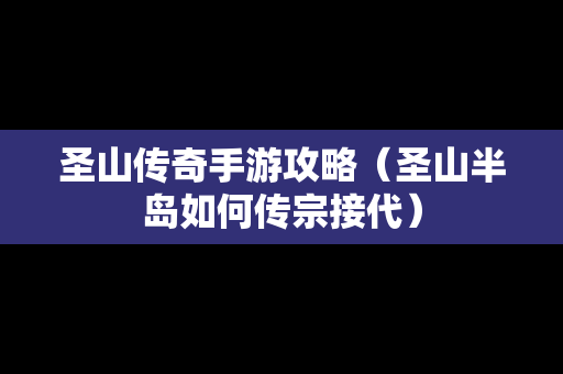 圣山传奇手游攻略（圣山半岛如何传宗接代）
