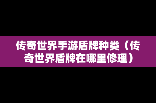 传奇世界手游盾牌种类（传奇世界盾牌在哪里修理）
