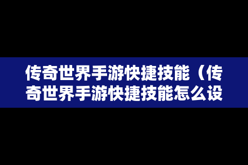 传奇世界手游快捷技能（传奇世界手游快捷技能怎么设置）