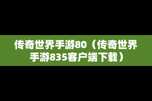 传奇世界手游80（传奇世界手游835客户端下载）