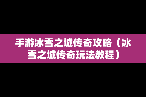 手游冰雪之城传奇攻略（冰雪之城传奇玩法教程）