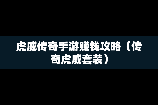 虎威传奇手游赚钱攻略（传奇虎威套装）