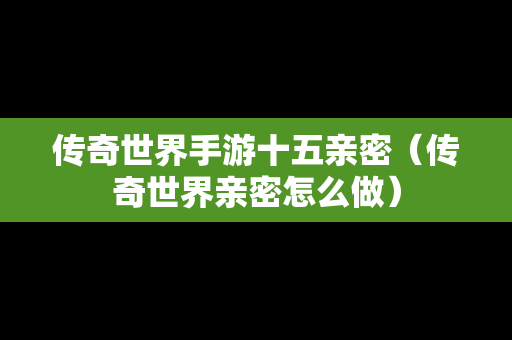 传奇世界手游十五亲密（传奇世界亲密怎么做）