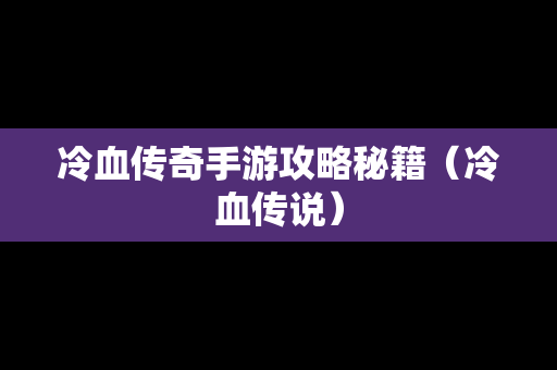 冷血传奇手游攻略秘籍（冷血传说）