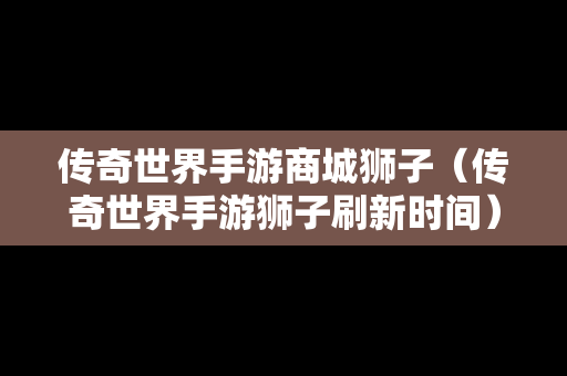 传奇世界手游商城狮子（传奇世界手游狮子刷新时间）