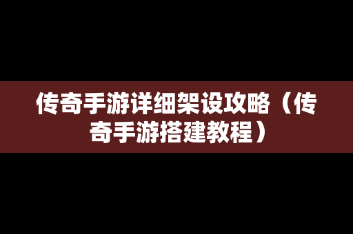 传奇手游详细架设攻略（传奇手游搭建教程）