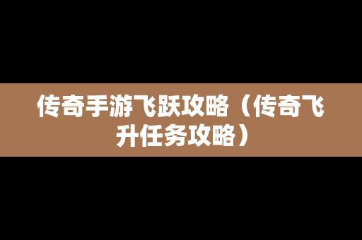 传奇手游飞跃攻略（传奇飞升任务攻略）