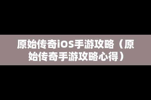 原始传奇iOS手游攻略（原始传奇手游攻略心得）