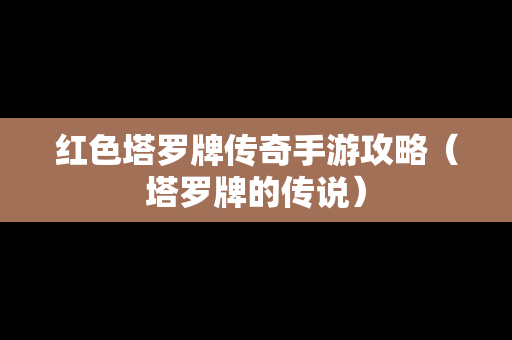 红色塔罗牌传奇手游攻略（塔罗牌的传说）