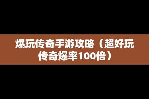 爆玩传奇手游攻略（超好玩传奇爆率100倍）