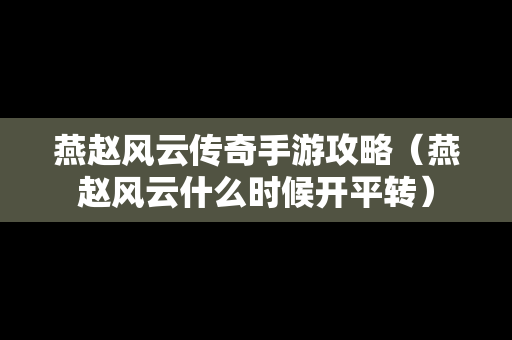 燕赵风云传奇手游攻略（燕赵风云什么时候开平转）
