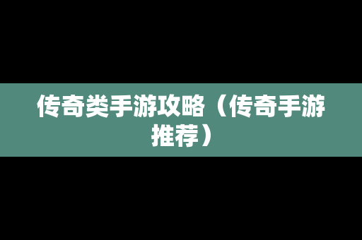 传奇类手游攻略（传奇手游推荐）