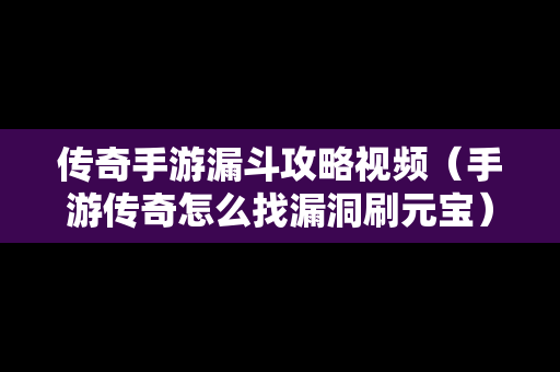传奇手游漏斗攻略视频（手游传奇怎么找漏洞刷元宝）