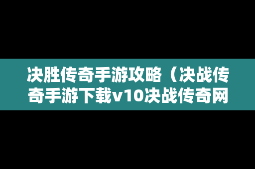 决胜传奇手游攻略（决战传奇手游下载v10决战传奇网游下载）