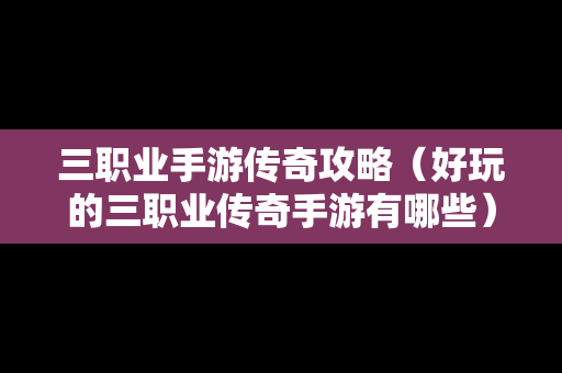 三职业手游传奇攻略（好玩的三职业传奇手游有哪些）