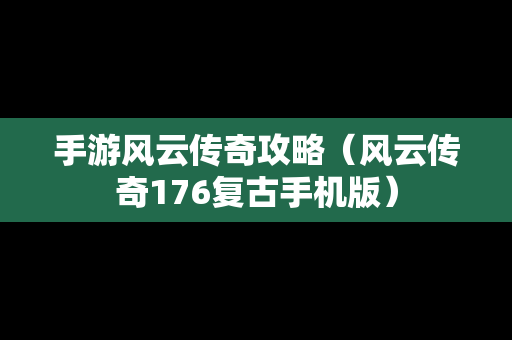 手游风云传奇攻略（风云传奇176复古手机版）