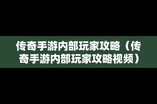 传奇手游内部玩家攻略（传奇手游内部玩家攻略视频）