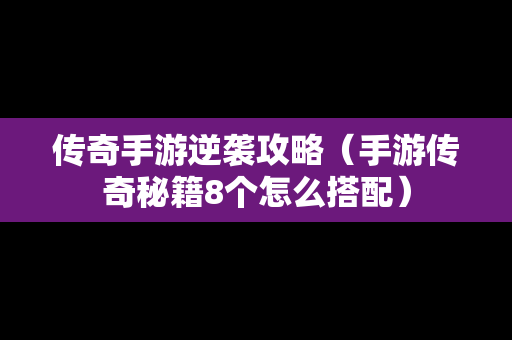 传奇手游逆袭攻略（手游传奇秘籍8个怎么搭配）