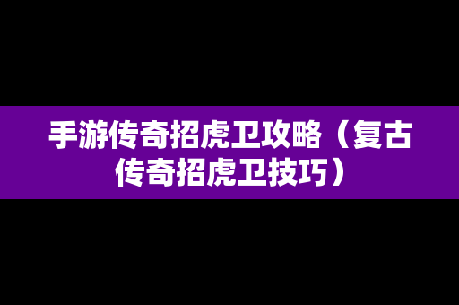 手游传奇招虎卫攻略（复古传奇招虎卫技巧）