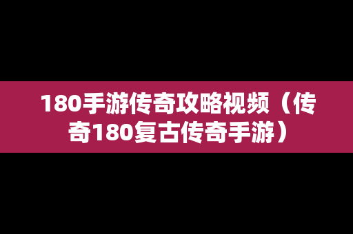 180手游传奇攻略视频（传奇180复古传奇手游）