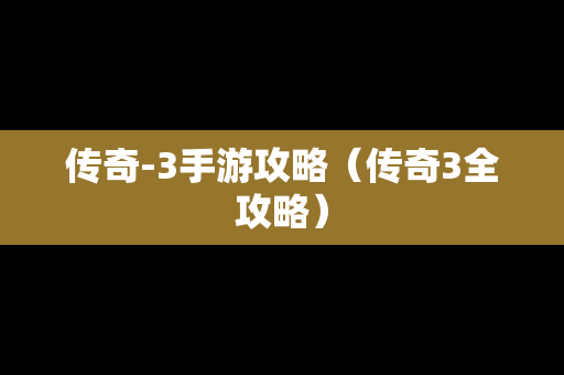 传奇-3手游攻略（传奇3全攻略）