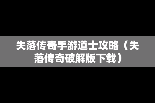 失落传奇手游道士攻略（失落传奇破解版下载）