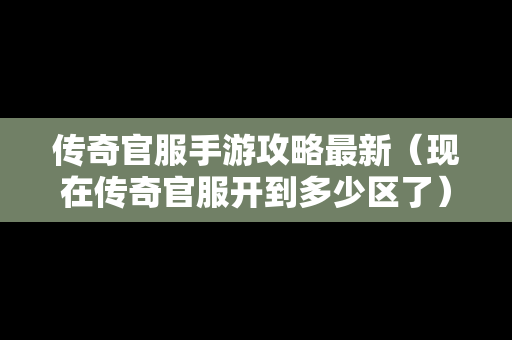 传奇官服手游攻略最新（现在传奇官服开到多少区了）