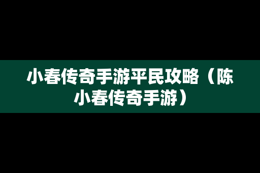 小春传奇手游平民攻略（陈小春传奇手游）