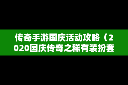 传奇手游国庆活动攻略（2020国庆传奇之稀有装扮套装礼盒）
