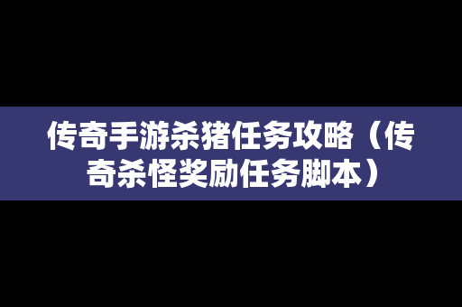 传奇手游杀猪任务攻略（传奇杀怪奖励任务脚本）