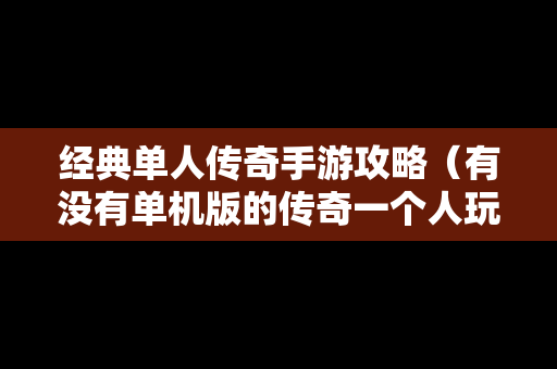 经典单人传奇手游攻略（有没有单机版的传奇一个人玩的手游）
