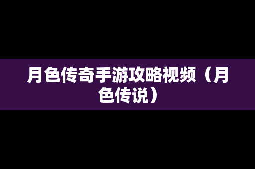 月色传奇手游攻略视频（月色传说）