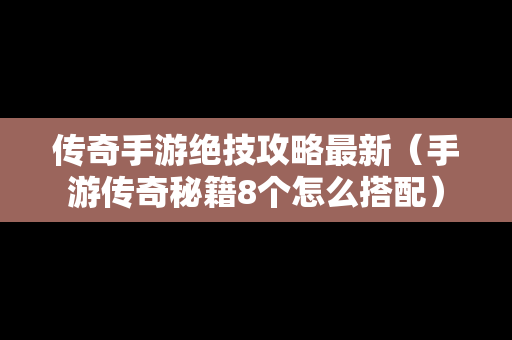 传奇手游绝技攻略最新（手游传奇秘籍8个怎么搭配）