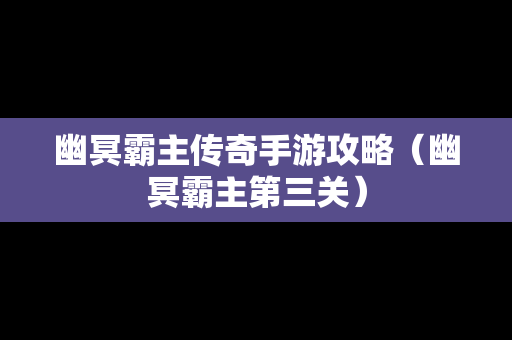 幽冥霸主传奇手游攻略（幽冥霸主第三关）