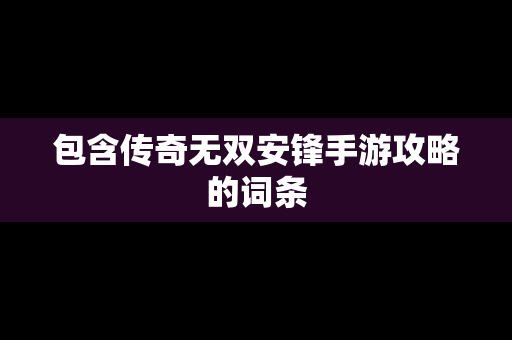包含传奇无双安锋手游攻略的词条