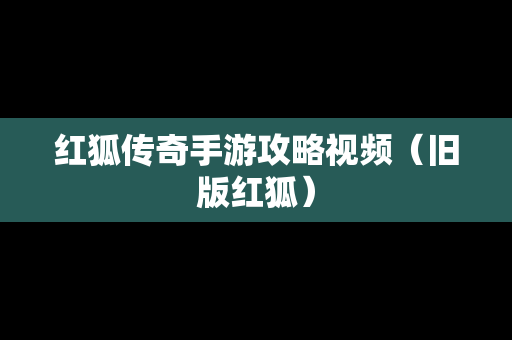 红狐传奇手游攻略视频（旧版红狐）