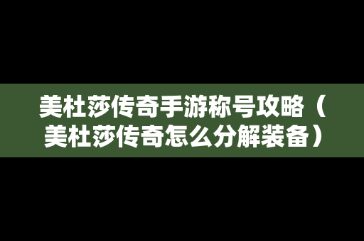 美杜莎传奇手游称号攻略（美杜莎传奇怎么分解装备）