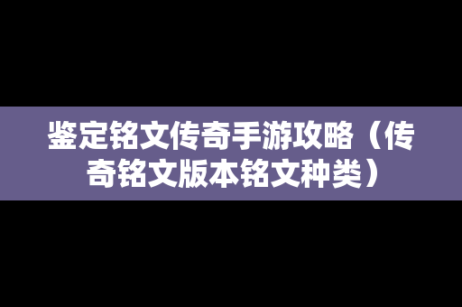 鉴定铭文传奇手游攻略（传奇铭文版本铭文种类）