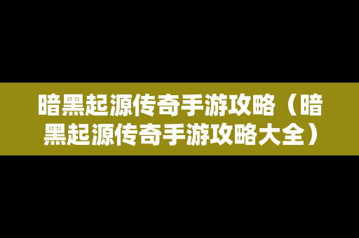 暗黑起源传奇手游攻略（暗黑起源传奇手游攻略大全）