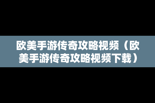欧美手游传奇攻略视频（欧美手游传奇攻略视频下载）