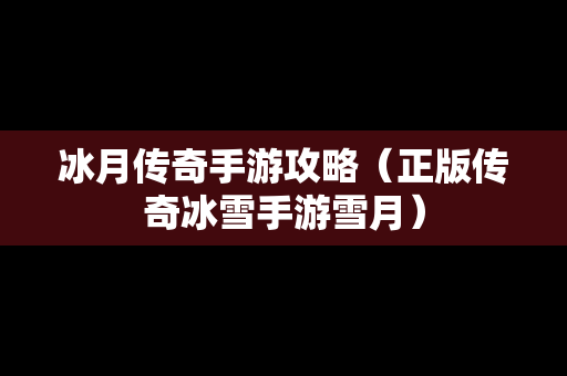 冰月传奇手游攻略（正版传奇冰雪手游雪月）